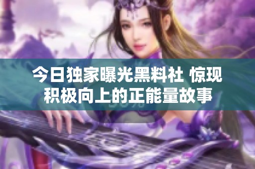 今日独家曝光黑料社 惊现积极向上的正能量故事