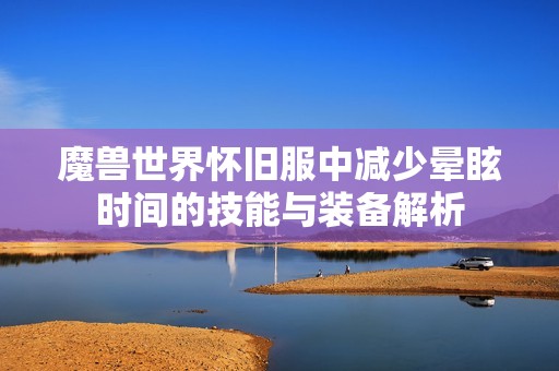 魔兽世界怀旧服中减少晕眩时间的技能与装备解析