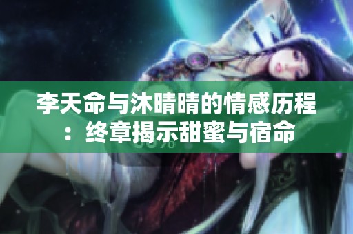 李天命与沐晴晴的情感历程：终章揭示甜蜜与宿命