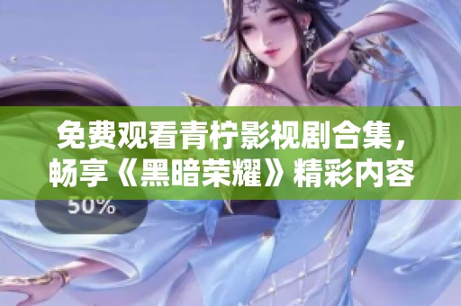免费观看青柠影视剧合集，畅享《黑暗荣耀》精彩内容