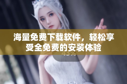 海量免费下载软件，轻松享受全免费的安装体验