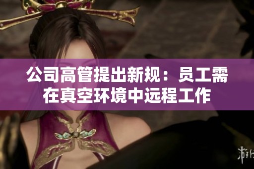 公司高管提出新规：员工需在真空环境中远程工作
