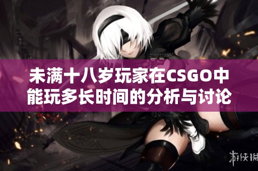 未满十八岁玩家在CSGO中能玩多长时间的分析与讨论