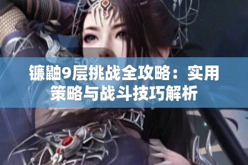 镰鼬9层挑战全攻略：实用策略与战斗技巧解析