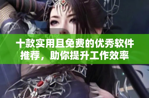 十款实用且免费的优秀软件推荐，助你提升工作效率
