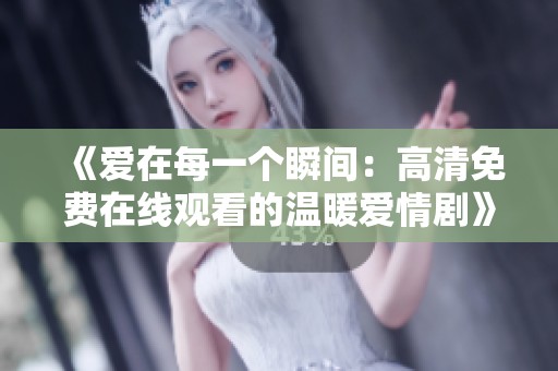 《爱在每一个瞬间：高清免费在线观看的温暖爱情剧》
