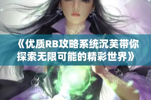《优质RB攻略系统沉芙带你探索无限可能的精彩世界》