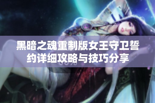 黑暗之魂重制版女王守卫誓约详细攻略与技巧分享