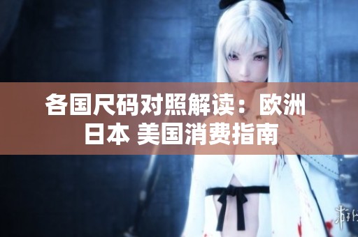 各国尺码对照解读：欧洲 日本 美国消费指南