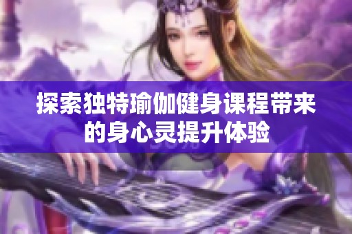 探索独特瑜伽健身课程带来的身心灵提升体验
