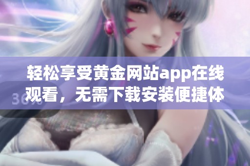 轻松享受黄金网站app在线观看，无需下载安装便捷体验