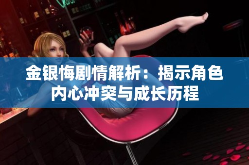 金银悔剧情解析：揭示角色内心冲突与成长历程