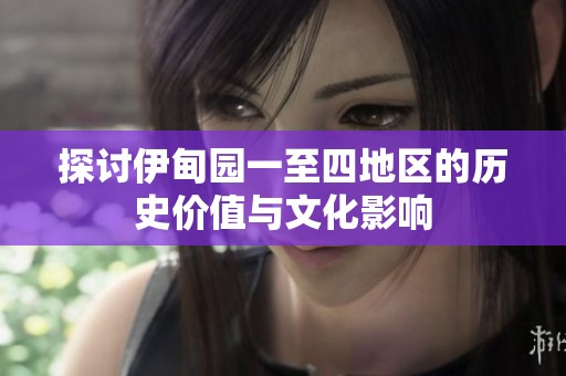 探讨伊甸园一至四地区的历史价值与文化影响