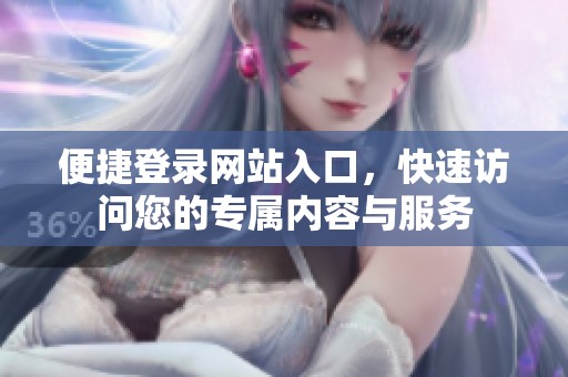 便捷登录网站入口，快速访问您的专属内容与服务