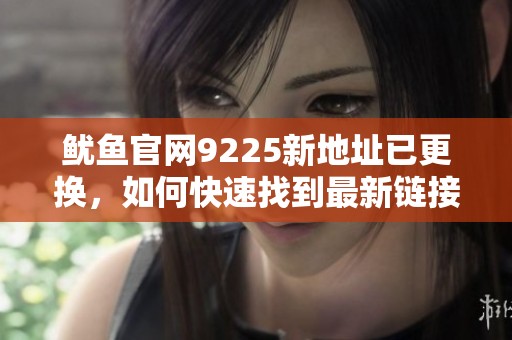 鱿鱼官网9225新地址已更换，如何快速找到最新链接