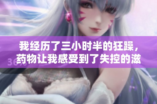 我经历了三小时半的狂躁，药物让我感受到了失控的滋味