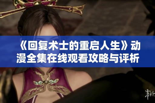 《回复术士的重启人生》动漫全集在线观看攻略与评析
