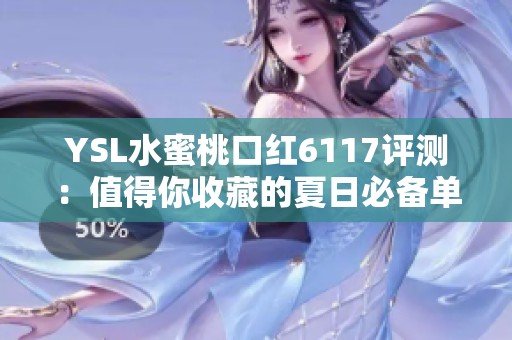 YSL水蜜桃口红6117评测：值得你收藏的夏日必备单品