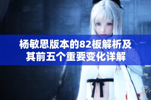 杨敏思版本的82板解析及其前五个重要变化详解