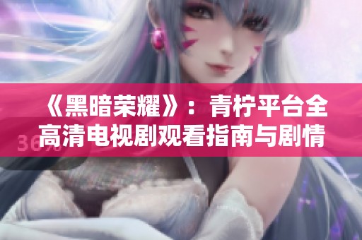 《黑暗荣耀》：青柠平台全高清电视剧观看指南与剧情解析