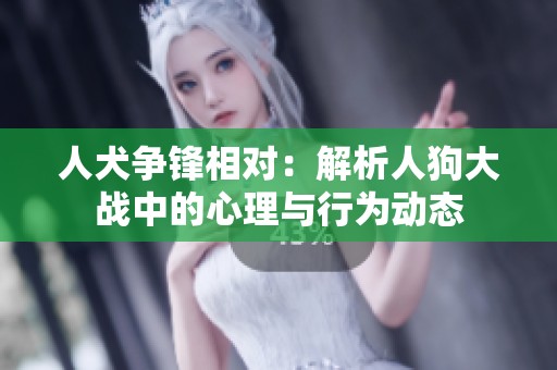 人犬争锋相对：解析人狗大战中的心理与行为动态
