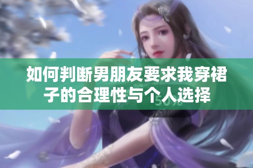 如何判断男朋友要求我穿裙子的合理性与个人选择
