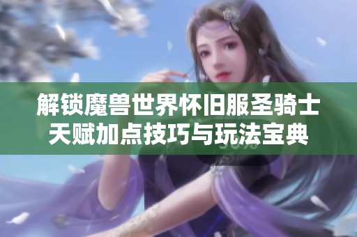 解锁魔兽世界怀旧服圣骑士天赋加点技巧与玩法宝典