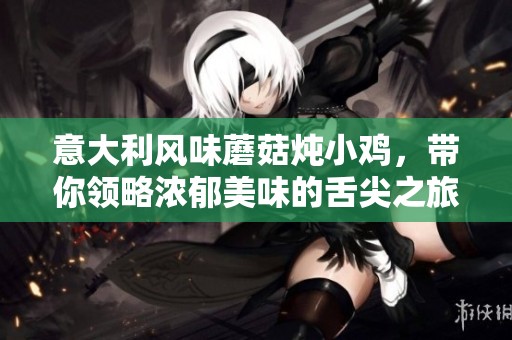 意大利风味蘑菇炖小鸡，带你领略浓郁美味的舌尖之旅