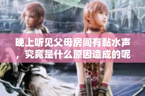 晚上听见父母房间有黏水声，究竟是什么原因造成的呢