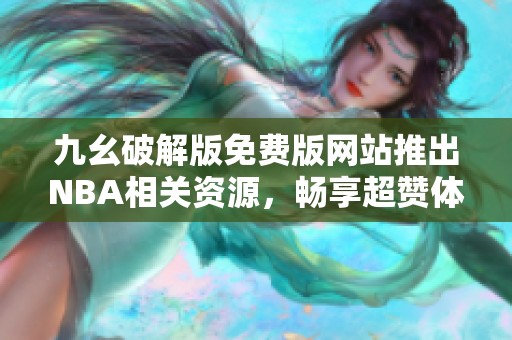 九幺破解版免费版网站推出NBA相关资源，畅享超赞体验