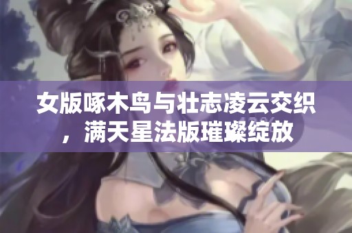 女版啄木鸟与壮志凌云交织，满天星法版璀璨绽放