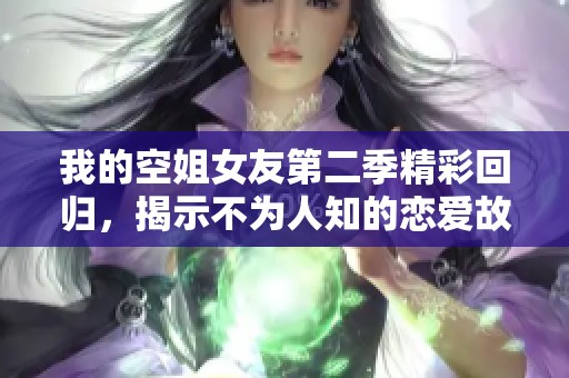 我的空姐女友第二季精彩回归，揭示不为人知的恋爱故事