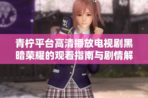 青柠平台高清播放电视剧黑暗荣耀的观看指南与剧情解析
