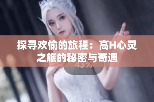 探寻欢愉的旅程：高H心灵之旅的秘密与奇遇