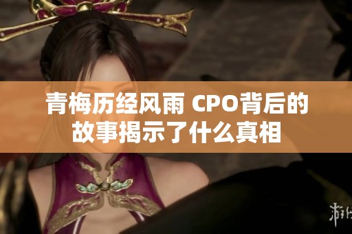 青梅历经风雨 CPO背后的故事揭示了什么真相