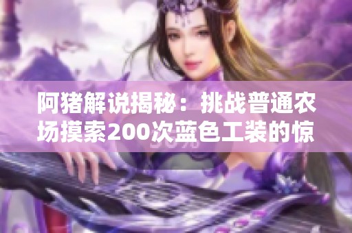 阿猪解说揭秘：挑战普通农场摸索200次蓝色工装的惊人收获是什么