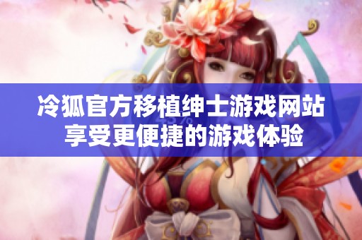 冷狐官方移植绅士游戏网站 享受更便捷的游戏体验