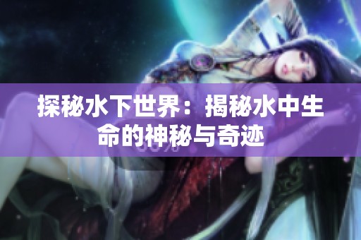 探秘水下世界：揭秘水中生命的神秘与奇迹