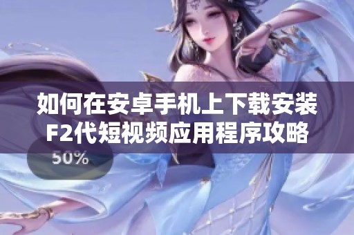 如何在安卓手机上下载安装F2代短视频应用程序攻略