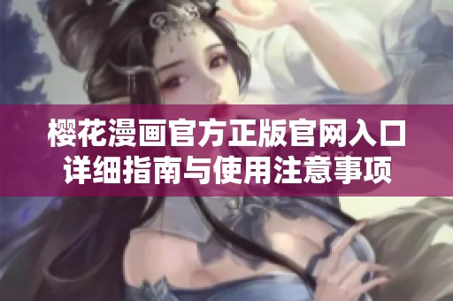 樱花漫画官方正版官网入口详细指南与使用注意事项