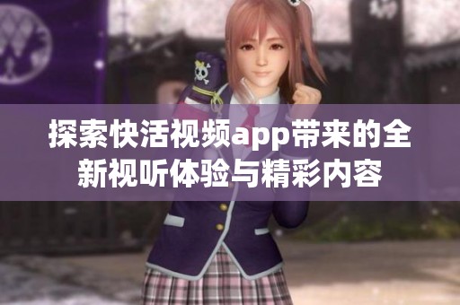探索快活视频app带来的全新视听体验与精彩内容