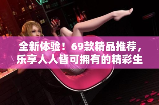 全新体验！69款精品推荐，乐享人人皆可拥有的精彩生活