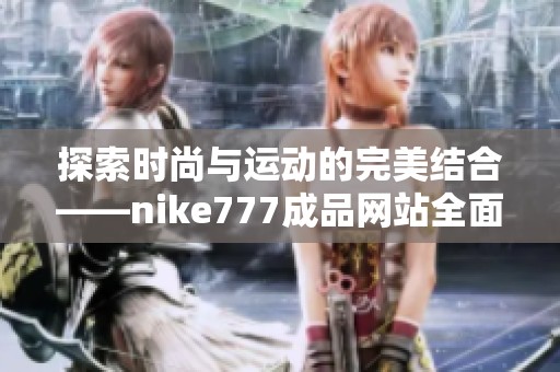 探索时尚与运动的完美结合——nike777成品网站全面解析