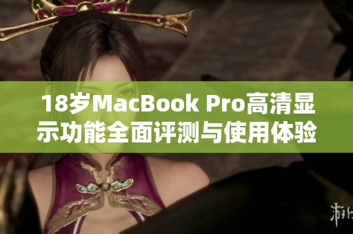 18岁MacBook Pro高清显示功能全面评测与使用体验分享
