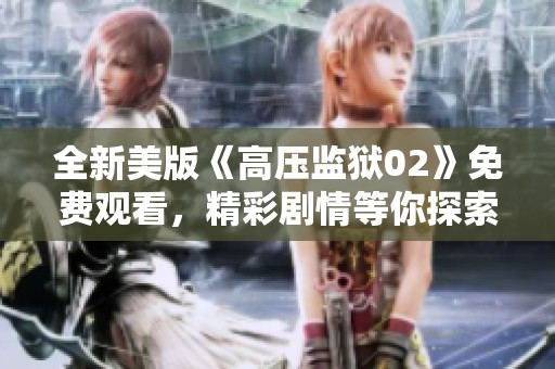全新美版《高压监狱02》免费观看，精彩剧情等你探索
