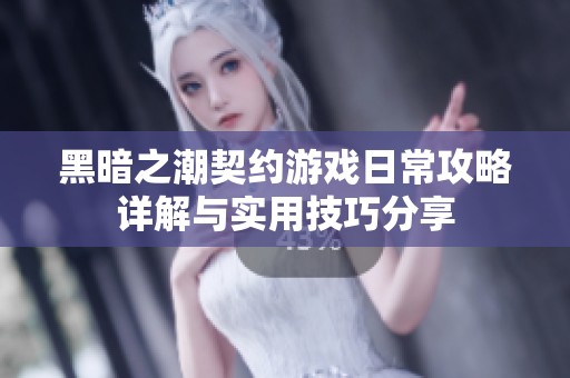 黑暗之潮契约游戏日常攻略详解与实用技巧分享