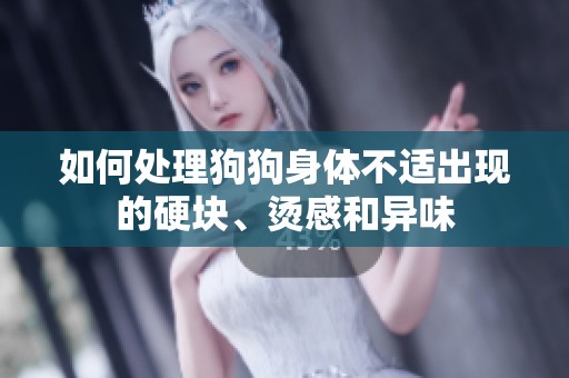 如何处理狗狗身体不适出现的硬块、烫感和异味