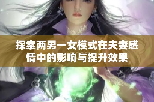 探索两男一女模式在夫妻感情中的影响与提升效果