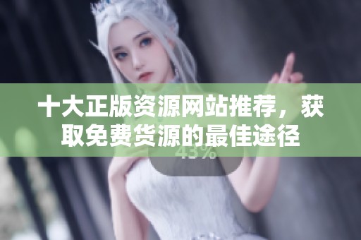 十大正版资源网站推荐，获取免费货源的最佳途径