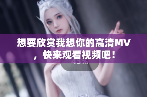 想要欣赏我想你的高清MV，快来观看视频吧！